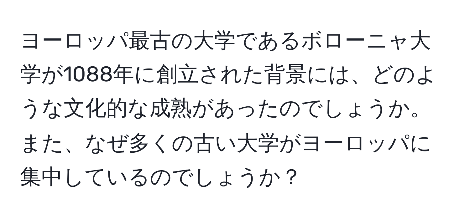 ヨーロッパ最古の大学であるボローニャ大学が1088年に創立された背景には、どのような文化的な成熟があったのでしょうか。また、なぜ多くの古い大学がヨーロッパに集中しているのでしょうか？