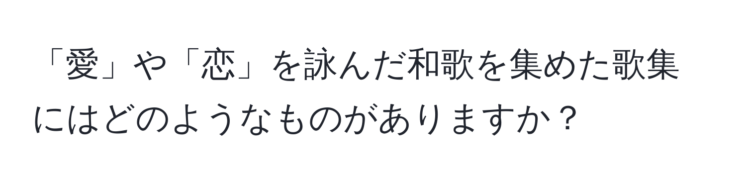 「愛」や「恋」を詠んだ和歌を集めた歌集にはどのようなものがありますか？