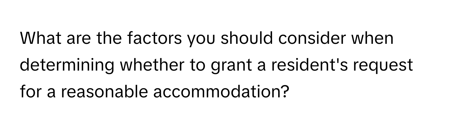 What are the factors you should consider when determining whether to grant a resident's request for a reasonable accommodation?