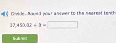 Divide. Round your answer to the nearest tenth
37,450.02/ 8=□
Submit