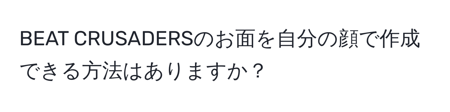 BEAT CRUSADERSのお面を自分の顔で作成できる方法はありますか？