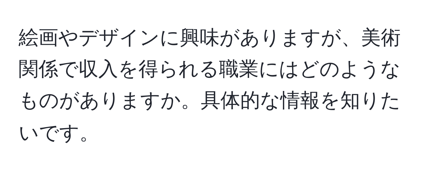 絵画やデザインに興味がありますが、美術関係で収入を得られる職業にはどのようなものがありますか。具体的な情報を知りたいです。