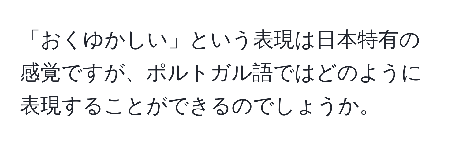 「おくゆかしい」という表現は日本特有の感覚ですが、ポルトガル語ではどのように表現することができるのでしょうか。