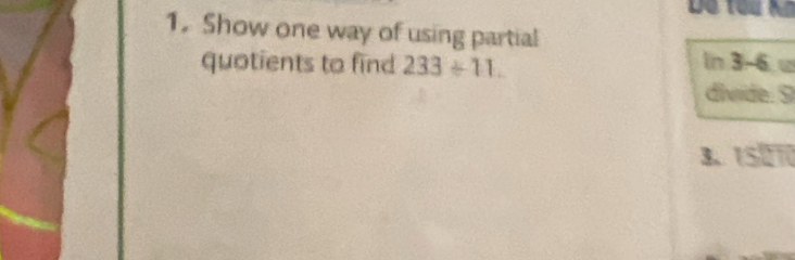 Show one way of using partial 
quotients to find 233/ 11. In 3.6 w 
divide. 9
3. 15210