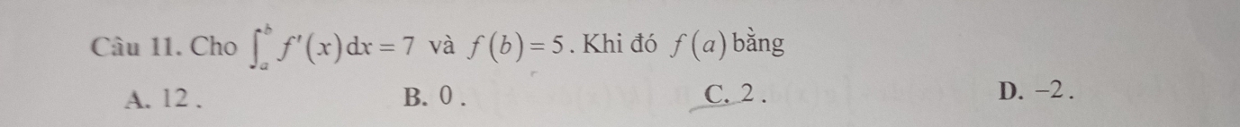 Cho ∈t _a^bf'(x)dx=7 và f(b)=5. Khi đó f(a) bằng
A. 12. B. 0. C. 2. D. −2.