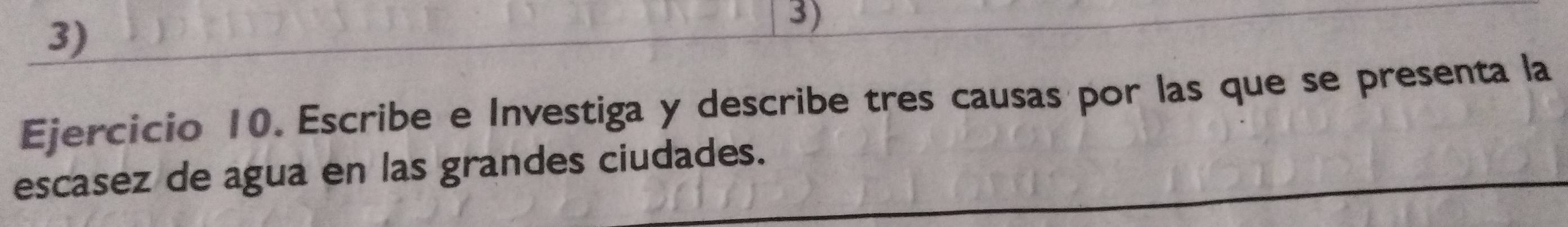 Escribe e Investiga y describe tres causas por las que se presenta la 
escasez de agua en las grandes ciudades.