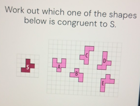 Work out which one of the shapes 
below is congruent to S.