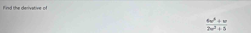 Find the derivative of
 (6w^6+w)/2w^2+5 