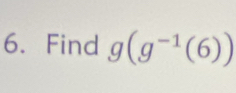 Find g(g^(-1)(6))