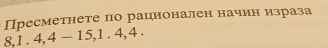 Пресметнете по рацηионален начиен израза
8, 1.4, 4-15, 1.4, 4.