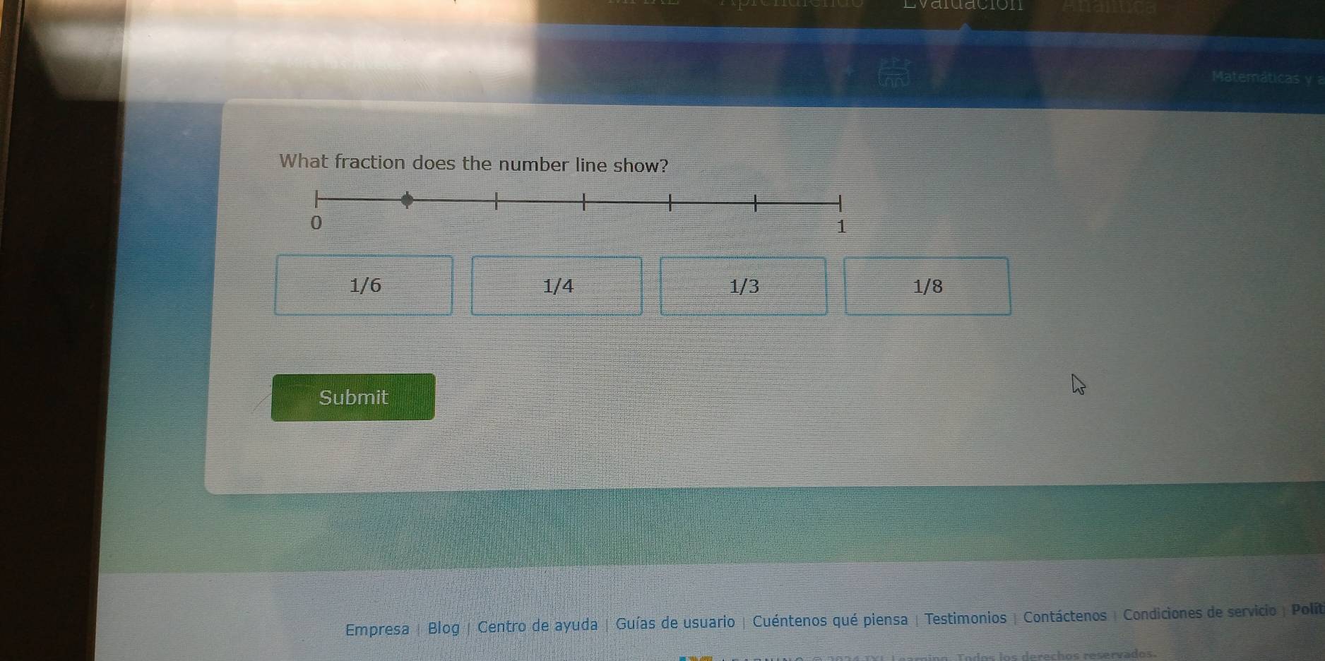 Matemáticas y 
What fraction does the number line show?
1/6 1/4 1/3 1/8
Submit
Empresa | Blog | Centro de ayuda | Guías de usuario | Cuéntenos qué piensa | Testimonios | Contáctenos | Condiciones de servicio | Polít