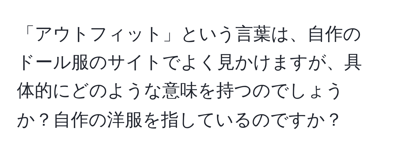 「アウトフィット」という言葉は、自作のドール服のサイトでよく見かけますが、具体的にどのような意味を持つのでしょうか？自作の洋服を指しているのですか？