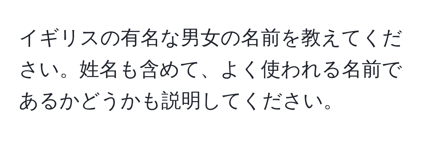 イギリスの有名な男女の名前を教えてください。姓名も含めて、よく使われる名前であるかどうかも説明してください。