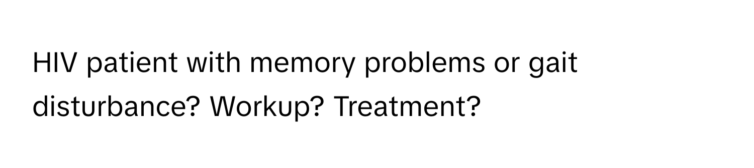 HIV patient with memory problems or gait disturbance? Workup? Treatment?