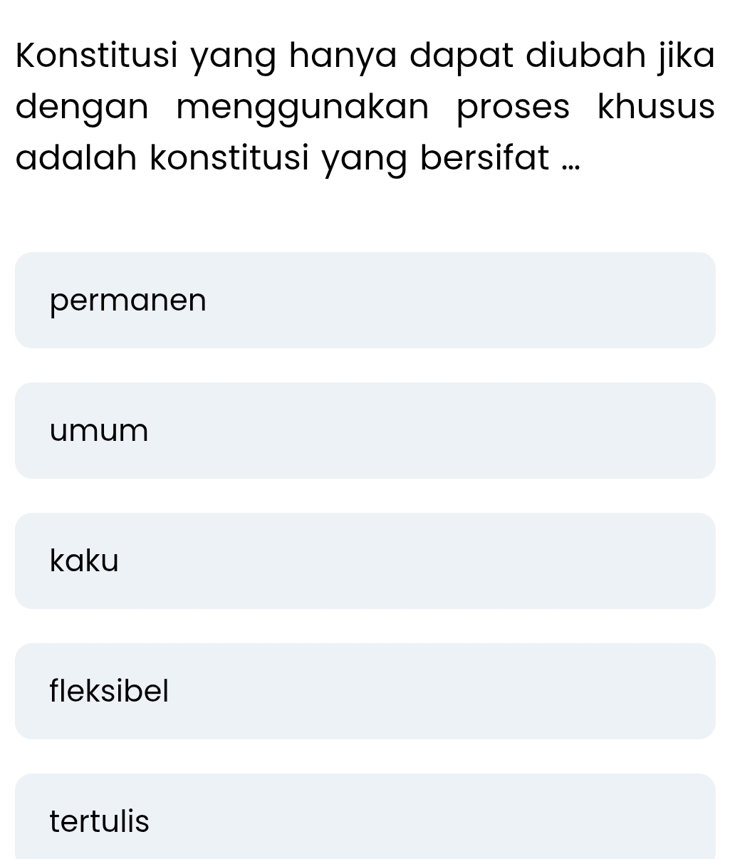 Konstitusi yang hanya dapat diubah jika
dengan menggunakan proses khusus 
adalah konstitusi yang bersifat ...
permanen
umum
kaku
fleksibel
tertulis