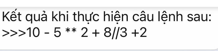 Kết quả khi thực hiện câu lệnh sau:
10-5^(**)2+8//3+2