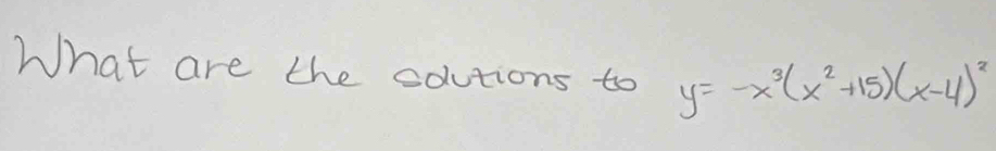 What are the colutions to y=-x^3(x^2+15)(x-4)^2