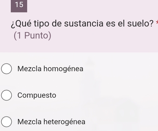 15
¿Qué tipo de sustancia es el suelo? 
(1 Punto)
Mezcla homogénea
Compuesto
Mezcla heterogénea