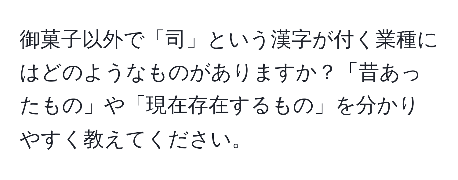 御菓子以外で「司」という漢字が付く業種にはどのようなものがありますか？「昔あったもの」や「現在存在するもの」を分かりやすく教えてください。