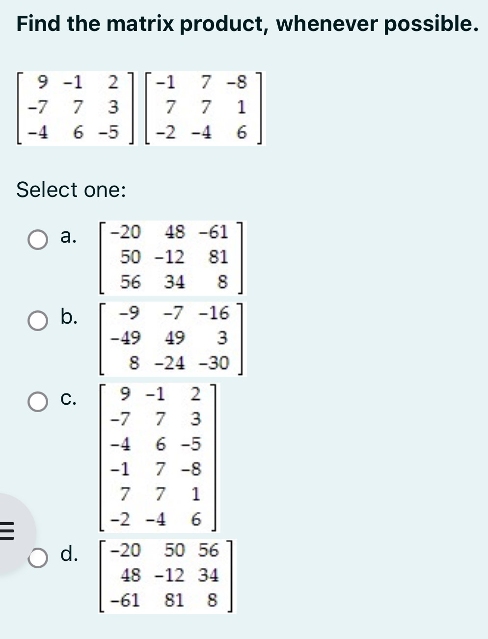 Find the matrix product, whenever possible.
Select one:
a.
b.
C. 
d.