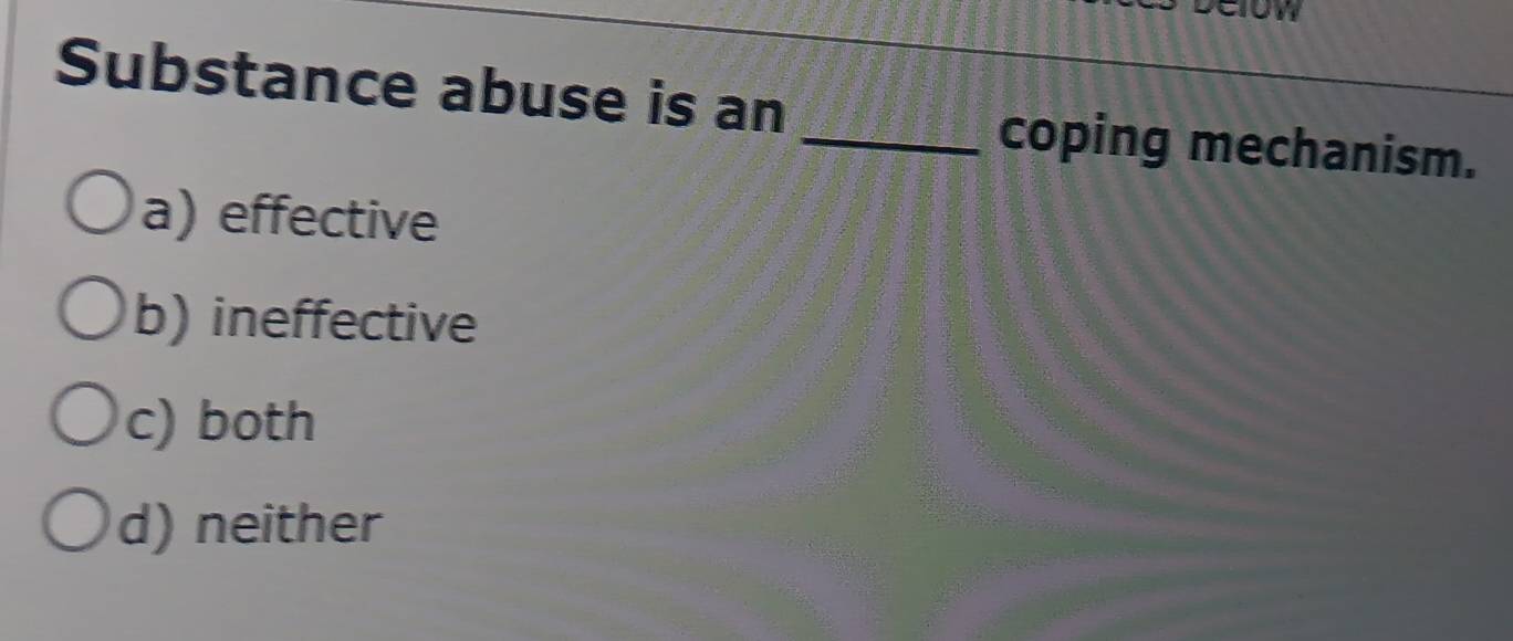 Substance abuse is an _coping mechanism.
a) effective
b) ineffective
c) both
d) neither