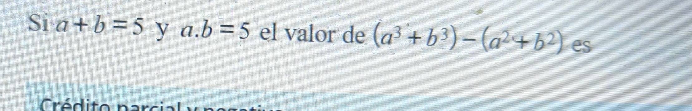 Si a+b=5 y a. b=5 el valor de (a^3+b^3)-(a^2+b^2) es 
Crédito paro