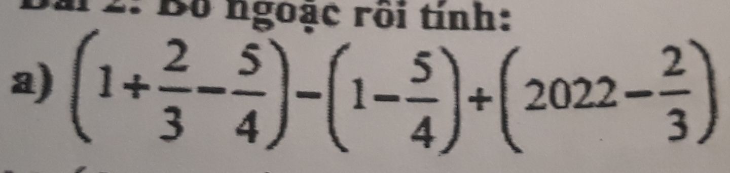 2: Bộ ngoạc rồi tính: 
a) (1+ 2/3 - 5/4 )-(1- 5/4 )+(2022- 2/3 )