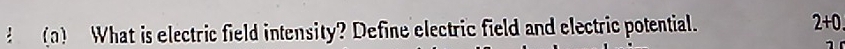 What is electric field intensity? Define electric field and electric potential. 2+0