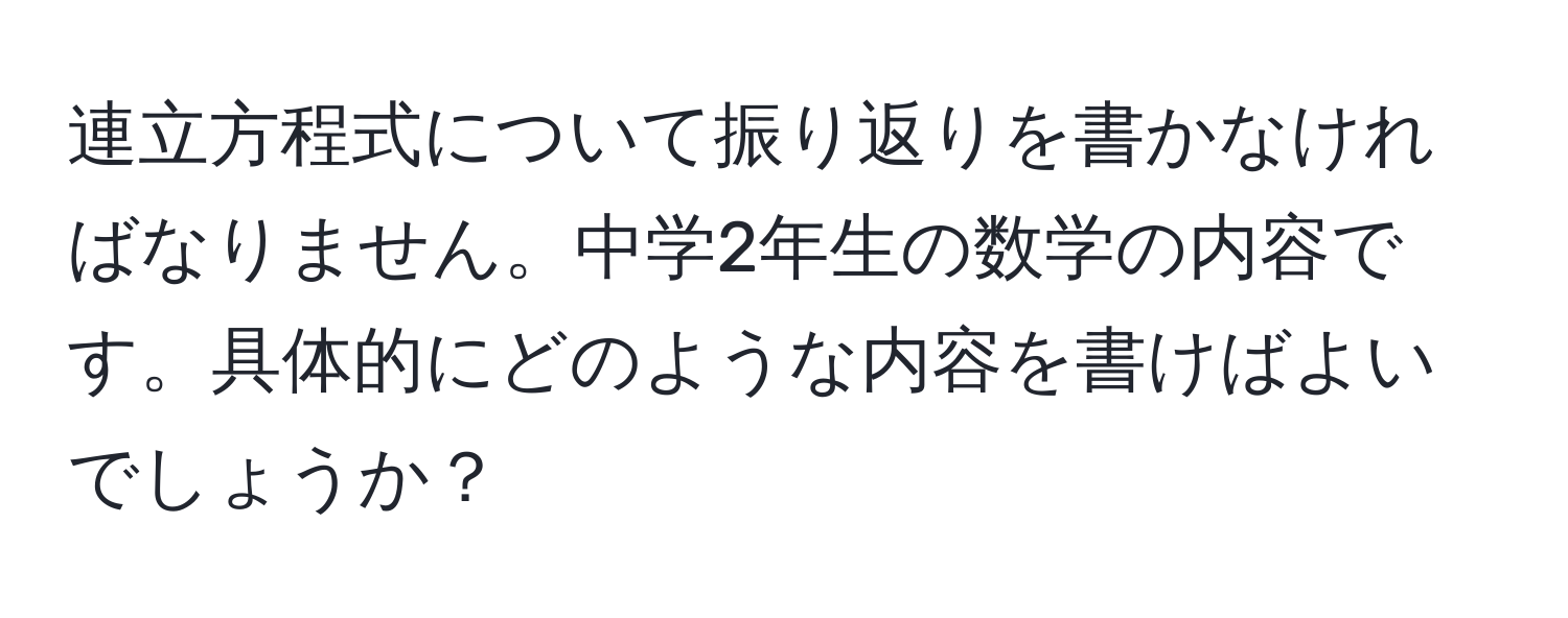 連立方程式について振り返りを書かなければなりません。中学2年生の数学の内容です。具体的にどのような内容を書けばよいでしょうか？