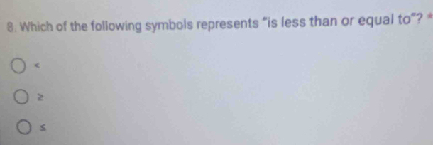 Which of the following symbols represents “is less than or equal to”? *

z
s