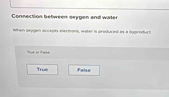 Connection between oxygen and water
When oxygen accepts electrons, water is produced as a byproduct.
True or False
True False