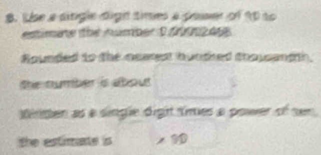 Use a sitigle dign times a power of 90 to 
estimine the númber 3 dtnb a 
Rounded to the nearest hundred thousandth. 
the number is about 
dingen as a single dight times a power of ser 
the estimate is x 10