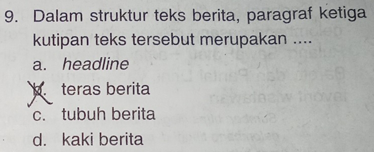 Dalam struktur teks berita, paragraf ketiga
kutipan teks tersebut merupakan ....
a. headline
b teras berita
c. tubuh berita
d. kaki berita