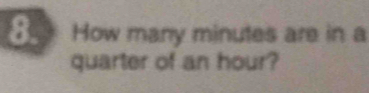 How many minutes are in a 
quarter of an hour?