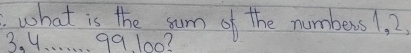 what is the sum of the numbers1, 2
3. 4. . . . . . 99. 100?