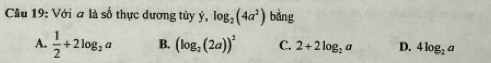 Với a là số thực dương tủy ý, log _2(4a^2) bằng
A.  1/2 +2log _2a B. (log _2(2a))^2 C. 2+2log _2a D. 4log _2a