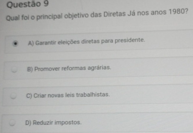 Qual foi o principal objetivo das Diretas Já nos anos 1980?
A) Garantir eleições diretas para presidente.
B) Promover reformas agrárias.
C) Criar novas leis trabalhistas.
D) Reduzir impostos.