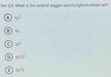 For O3, What is the central oxygen atom's hybrid orbital set?
A sp^3
B sp
C sp^2
D sp^3d^2
E sp^3d