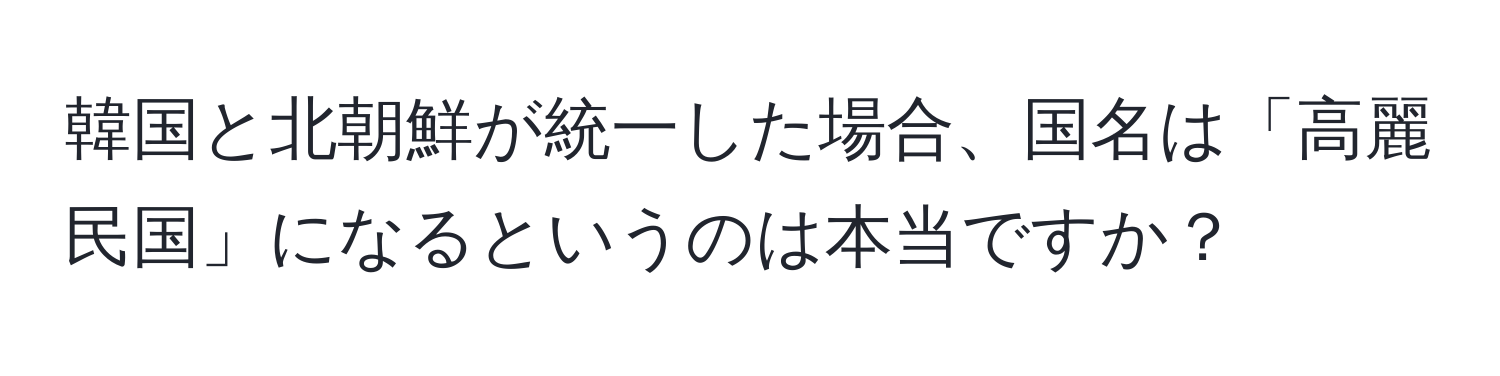 韓国と北朝鮮が統一した場合、国名は「高麗民国」になるというのは本当ですか？