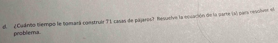 ¿Cuánto tiempo le tomará construir 71 casas de pájaros? Resuelve la ecuación de la parte (a) para resolver el 
problema.