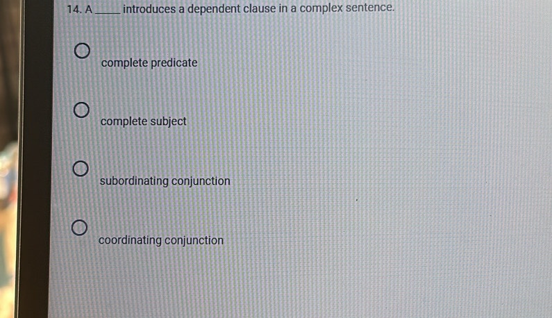 A_ introduces a dependent clause in a complex sentence.
complete predicate
complete subject
subordinating conjunction
coordinating conjunction