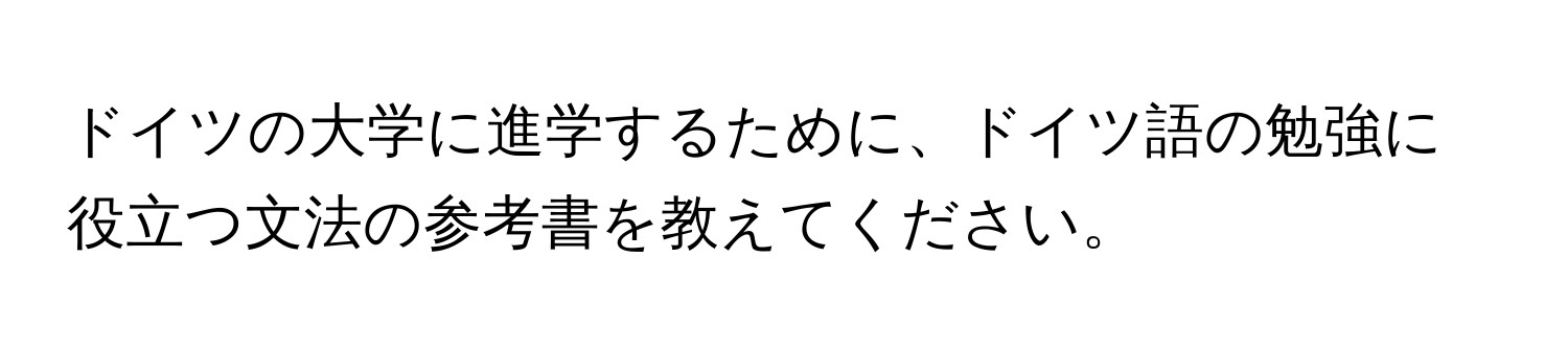 ドイツの大学に進学するために、ドイツ語の勉強に役立つ文法の参考書を教えてください。