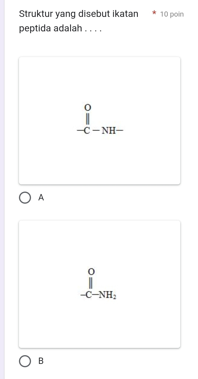 Struktur yang disebut ikatan * 10 poin
peptida adalah . . . .
beginarrayr o underline-° -C-NH- endarray
A
beginarrayr O || -C-NH_2 endarray
B