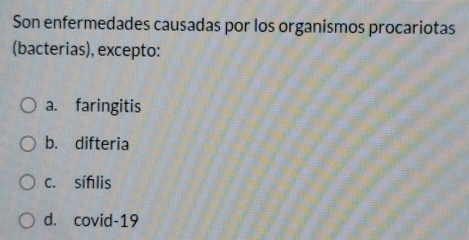 Son enfermedades causadas por los organismos procariotas
(bacterias), excepto:
a. faringitis
b. difteria
c. síflis
d. covid-19