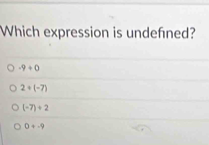 Which expression is undefned?
-9/ 0
2/ (-7)
(-7)/ 2
0+-9