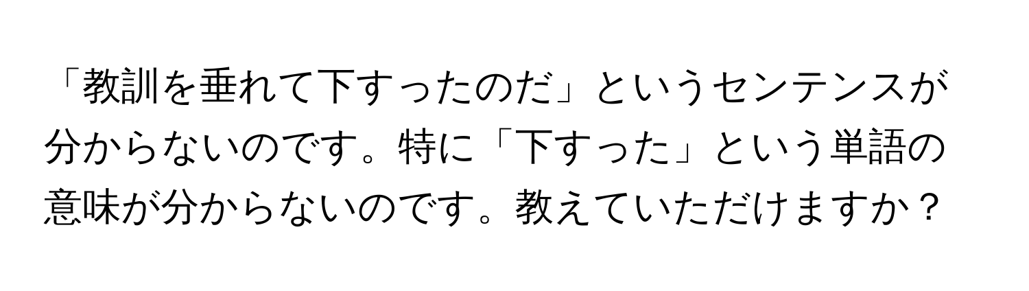 「教訓を垂れて下すったのだ」というセンテンスが分からないのです。特に「下すった」という単語の意味が分からないのです。教えていただけますか？