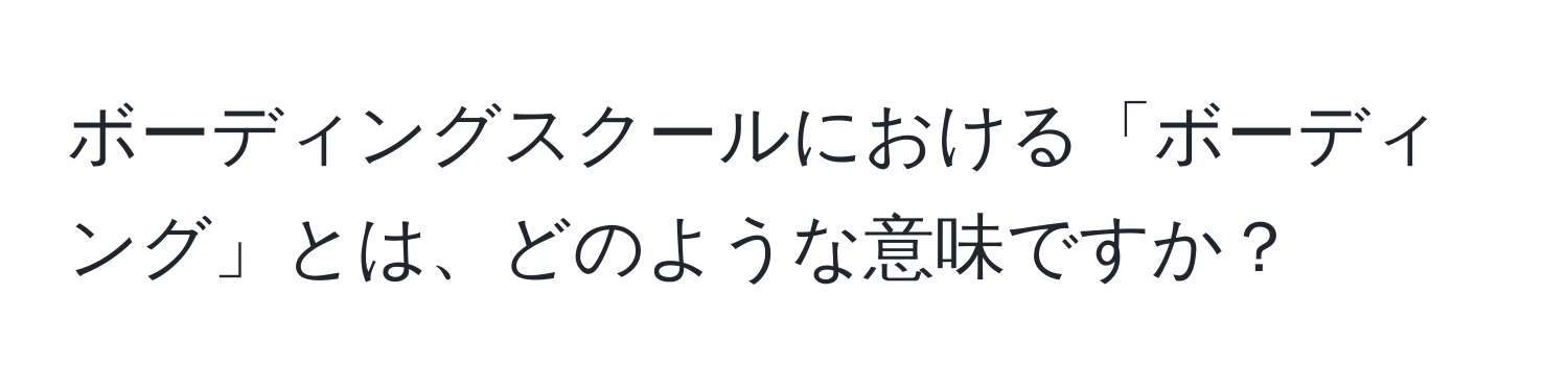 ボーディングスクールにおける「ボーディング」とは、どのような意味ですか？