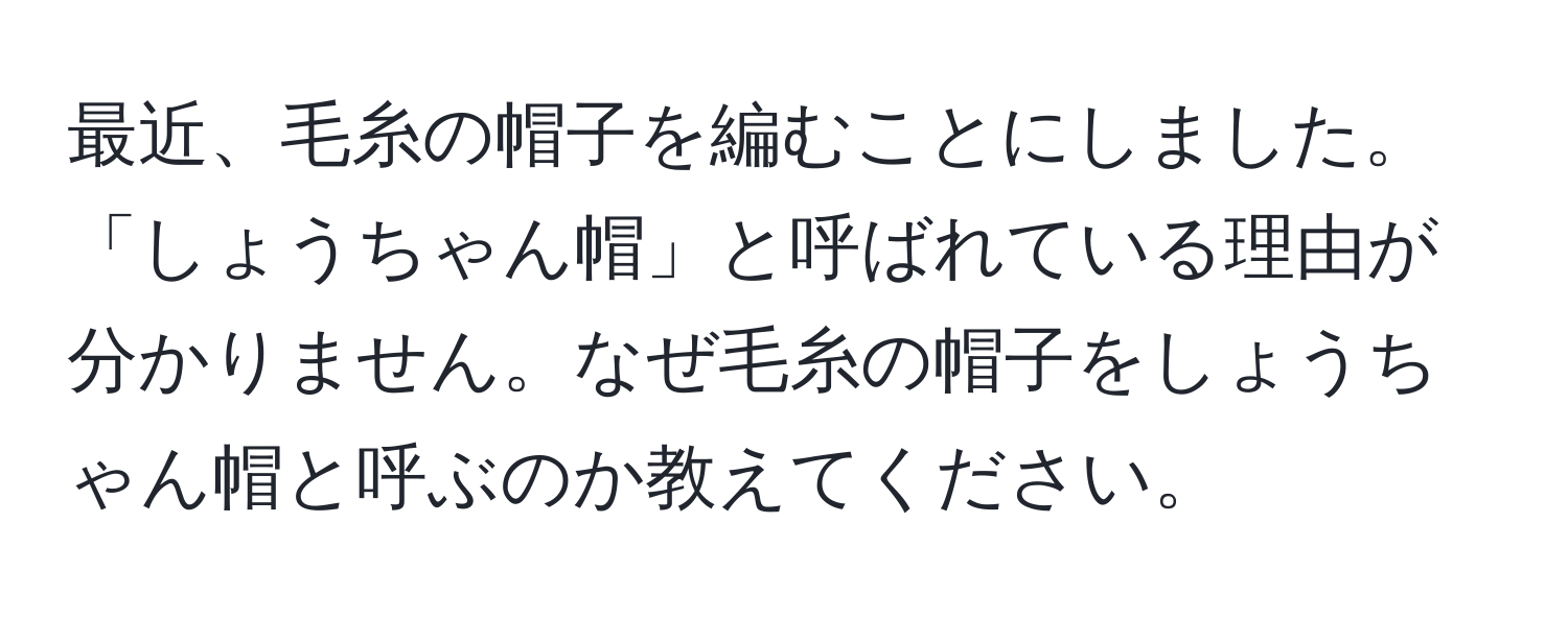 最近、毛糸の帽子を編むことにしました。「しょうちゃん帽」と呼ばれている理由が分かりません。なぜ毛糸の帽子をしょうちゃん帽と呼ぶのか教えてください。