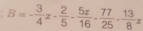 、 B=- 3/4 x- 2/5 - 5x/16 - 77/25 - 13/8 x