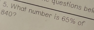 questions bel 
8407 
5. What number is 65% of